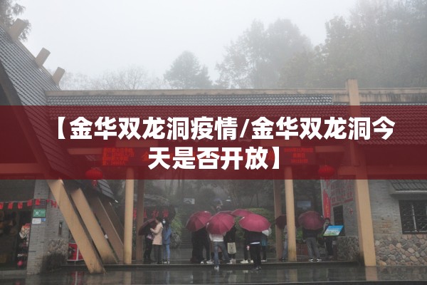 【金华双龙洞疫情/金华双龙洞今天是否开放】 【金华双龙洞疫情/金华双龙洞今天是否开放】