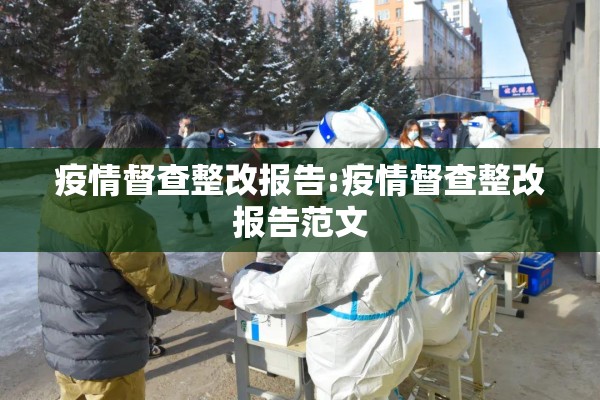 疫情督查整改报告:疫情督查整改报告范文 疫情督查整改报告:疫情督查整改报告范文