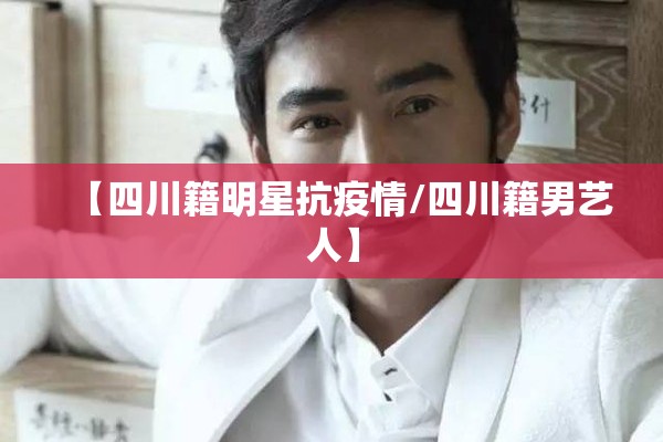 【四川籍明星抗疫情/四川籍男艺人】