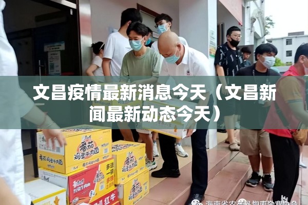 文昌疫情最新消息今天(文昌新闻最新动态今天) 文昌疫情最新消息今天(文昌新闻最新动态今天)