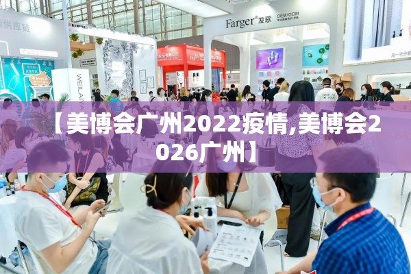 【美博会广州2022疫情,美博会2026广州】 【美博会广州2022疫情,美博会2026广州】