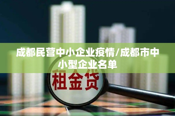 成都民营中小企业疫情/成都市中小型企业名单 成都民营中小企业疫情/成都市中小型企业名单