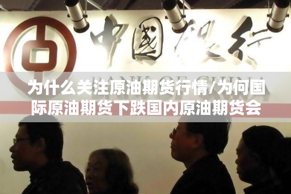 为什么关注原油期货行情/为何国际原油期货下跌国内原油期货会涨