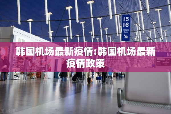韩国机场最新疫情:韩国机场最新疫情政策