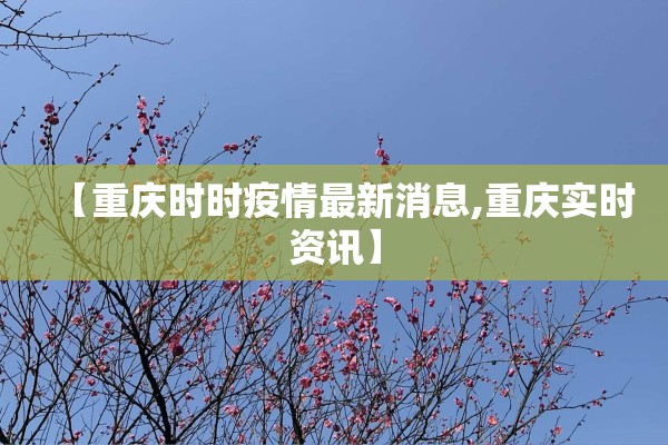 【重庆时时疫情最新消息,重庆实时资讯】 【重庆时时疫情最新消息,重庆实时资讯】