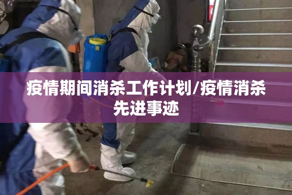 疫情期间消杀工作计划/疫情消杀先进事迹 疫情期间消杀工作计划/疫情消杀先进事迹