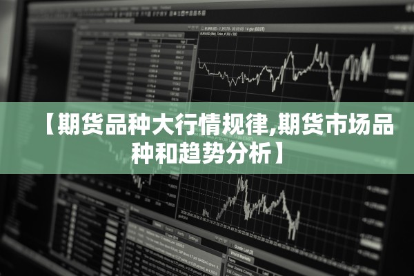 【期货品种大行情规律,期货市场品种和趋势分析】