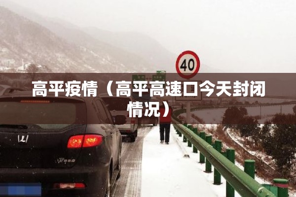 高平疫情(高平高速口今天封闭情况) 高平疫情(高平高速口今天封闭情况)