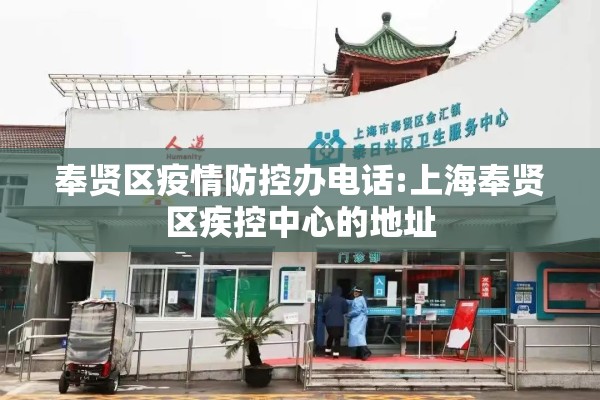 奉贤区疫情防控办电话:上海奉贤区疾控中心的地址 奉贤区疫情防控办电话:上海奉贤区疾控中心的地址