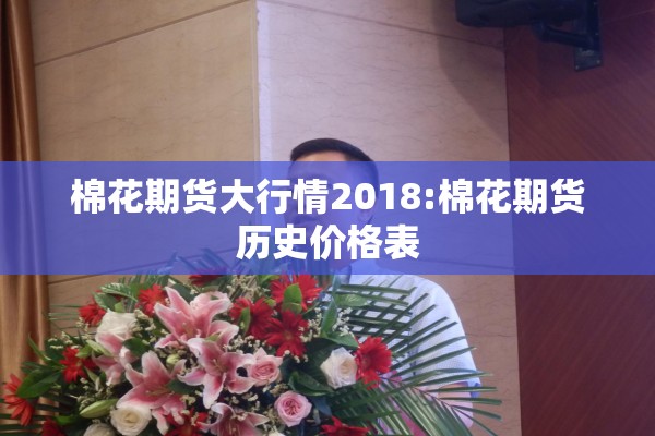 棉花期货大行情2018:棉花期货历史价格表 棉花期货大行情2018:棉花期货历史价格表