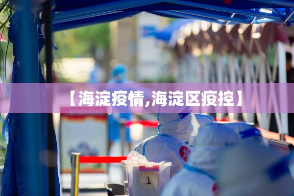 【海淀疫情,海淀区疫控】 【海淀疫情,海淀区疫控】