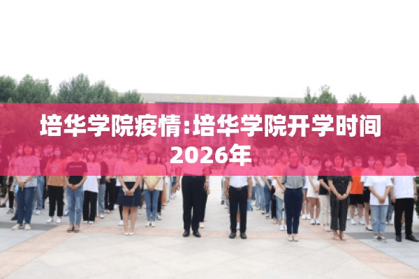 培华学院疫情:培华学院开学时间2026年 培华学院疫情:培华学院开学时间2026年