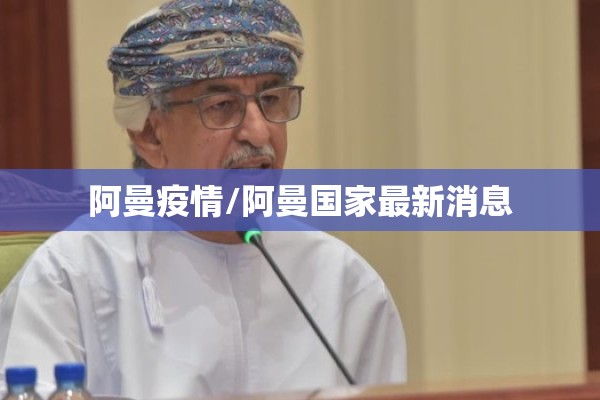 阿曼疫情/阿曼国家最新消息 阿曼疫情/阿曼国家最新消息