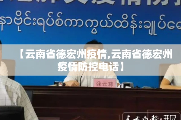 【云南省德宏州疫情,云南省德宏州疫情防控电话】