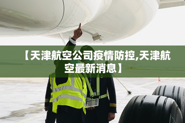 【天津航空公司疫情防控,天津航空最新消息】 【天津航空公司疫情防控,天津航空最新消息】