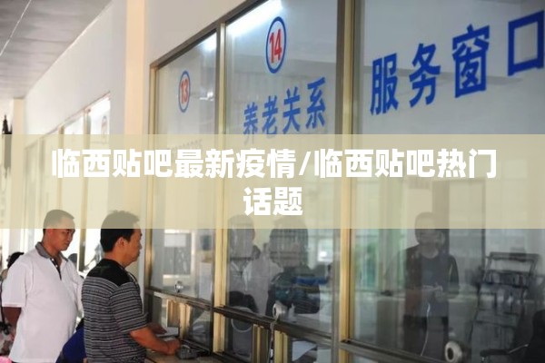 临西贴吧最新疫情/临西贴吧热门话题 临西贴吧最新疫情/临西贴吧热门话题