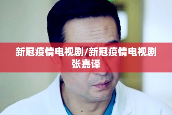 新冠疫情电视剧/新冠疫情电视剧张嘉译 新冠疫情电视剧/新冠疫情电视剧张嘉译