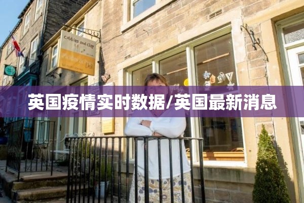 英国疫情实时数据/英国最新消息 英国疫情实时数据/英国最新消息