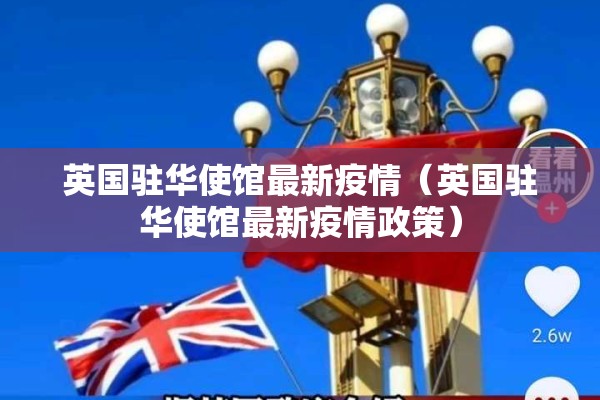 英国驻华使馆最新疫情（英国驻华使馆最新疫情政策）