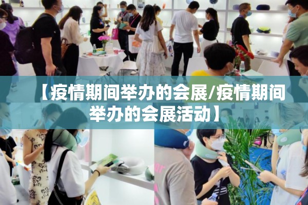 【疫情期间举办的会展/疫情期间举办的会展活动】 【疫情期间举办的会展/疫情期间举办的会展活动】