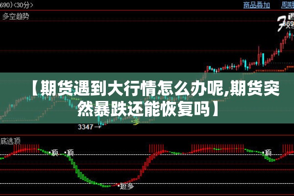 【期货遇到大行情怎么办呢,期货突然暴跌还能恢复吗】 【期货遇到大行情怎么办呢,期货突然暴跌还能恢复吗】