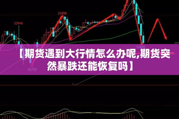 【期货遇到大行情怎么办呢,期货突然暴跌还能恢复吗】 【期货遇到大行情怎么办呢,期货突然暴跌还能恢复吗】