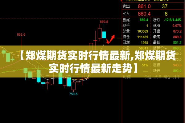 【郑煤期货实时行情最新,郑煤期货实时行情最新走势】 【郑煤期货实时行情最新,郑煤期货实时行情最新走势】