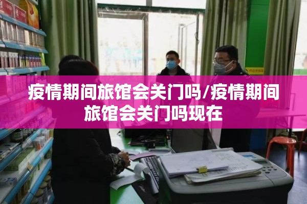 疫情期间旅馆会关门吗/疫情期间旅馆会关门吗现在 疫情期间旅馆会关门吗/疫情期间旅馆会关门吗现在