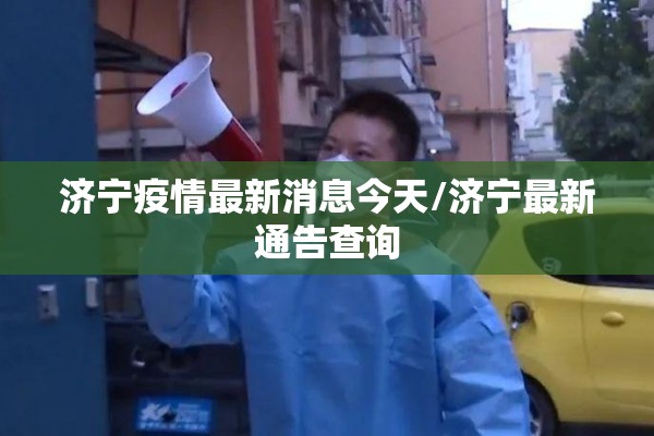 济宁疫情最新消息今天/济宁最新通告查询 济宁疫情最新消息今天/济宁最新通告查询