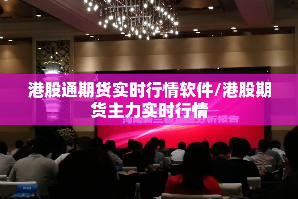 港股通期货实时行情软件/港股期货主力实时行情 港股通期货实时行情软件/港股期货主力实时行情