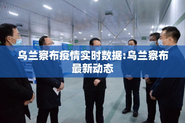 乌兰察布疫情实时数据:乌兰察布最新动态