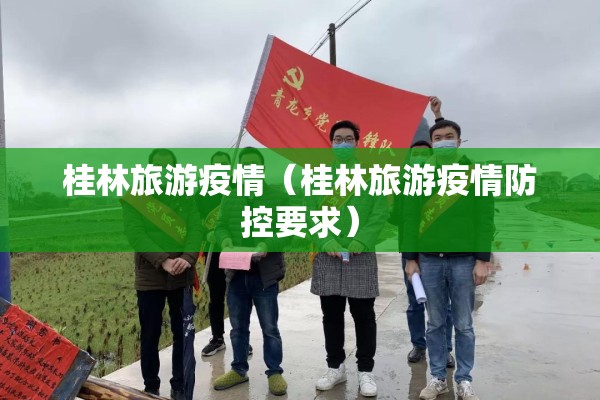 桂林旅游疫情（桂林旅游疫情防控要求）