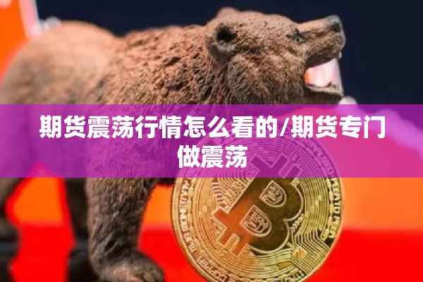期货震荡行情怎么看的/期货专门做震荡 期货震荡行情怎么看的/期货专门做震荡