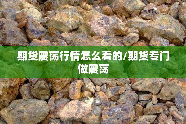 期货震荡行情怎么看的/期货专门做震荡 期货震荡行情怎么看的/期货专门做震荡