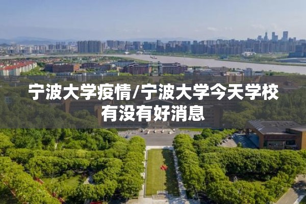 宁波大学疫情/宁波大学今天学校有没有好消息 宁波大学疫情/宁波大学今天学校有没有好消息