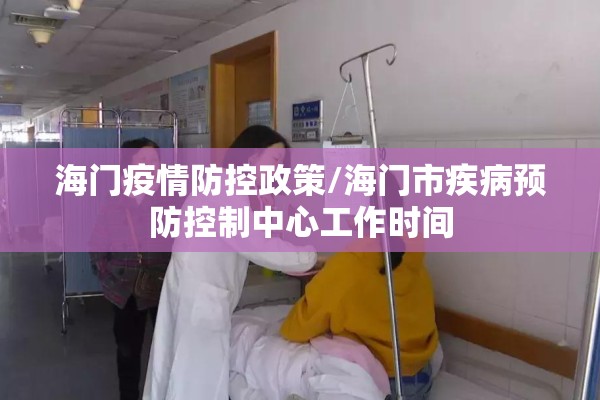 海门疫情防控政策/海门市疾病预防控制中心工作时间
