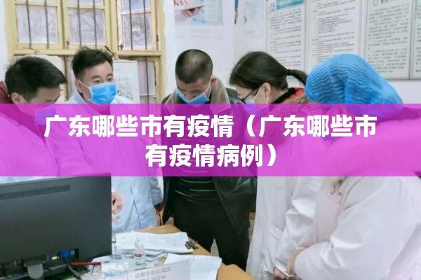 广东哪些市有疫情(广东哪些市有疫情病例) 广东哪些市有疫情(广东哪些市有疫情病例)