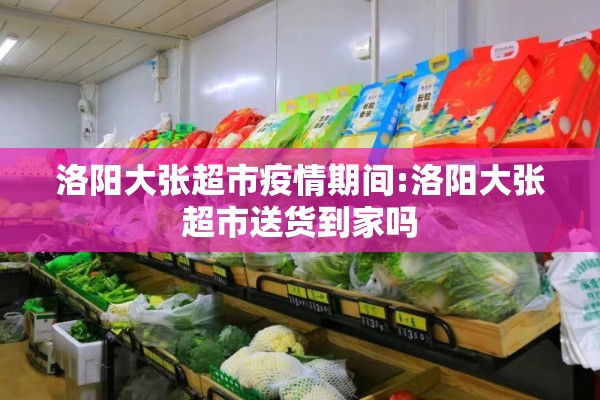 洛阳大张超市疫情期间:洛阳大张超市送货到家吗 洛阳大张超市疫情期间:洛阳大张超市送货到家吗
