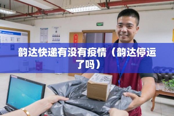 韵达快递有没有疫情（韵达停运了吗）