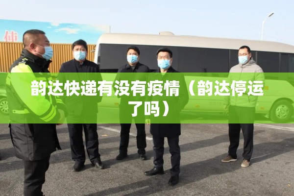韵达快递有没有疫情（韵达停运了吗）