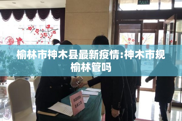 榆林市神木县最新疫情:神木市规榆林管吗