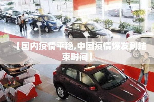 【国内疫情平稳,中国疫情爆发到结束时间】 【国内疫情平稳,中国疫情爆发到结束时间】
