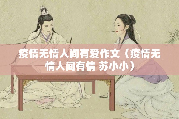 疫情无情人间有爱作文(疫情无情人间有情 苏小小) 疫情无情人间有爱作文(疫情无情人间有情 苏小小)