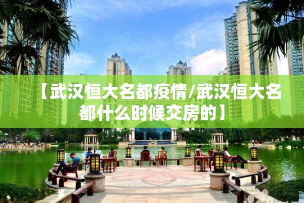 【武汉恒大名都疫情/武汉恒大名都什么时候交房的】