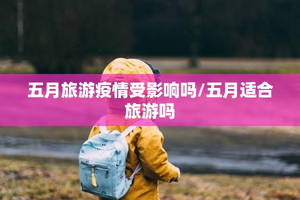 五月旅游疫情受影响吗/五月适合旅游吗 五月旅游疫情受影响吗/五月适合旅游吗