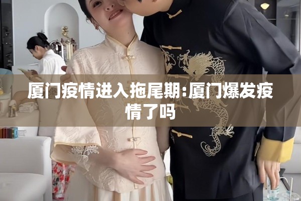 厦门疫情进入拖尾期:厦门爆发疫情了吗