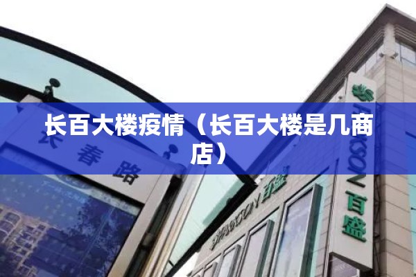 长百大楼疫情（长百大楼是几商店）