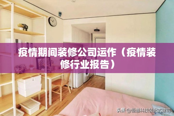 疫情期间装修公司运作(疫情装修行业报告) 疫情期间装修公司运作(疫情装修行业报告)