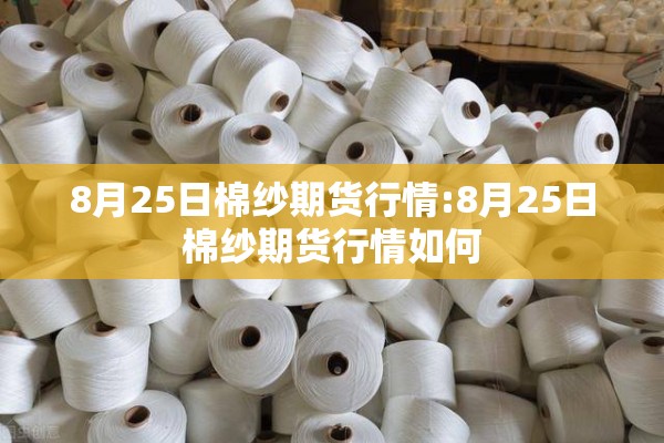 8月25日棉纱期货行情:8月25日棉纱期货行情如何 8月25日棉纱期货行情:8月25日棉纱期货行情如何