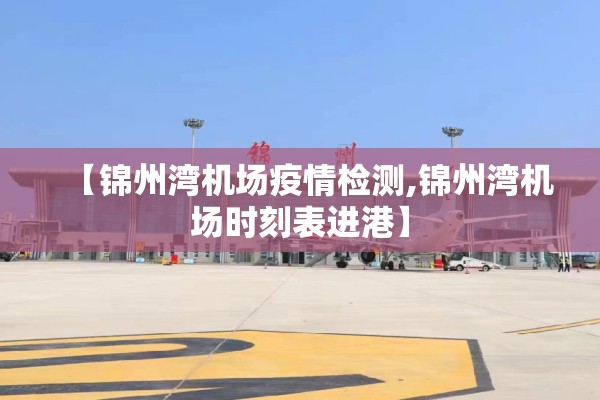 【锦州湾机场疫情检测,锦州湾机场时刻表进港】 【锦州湾机场疫情检测,锦州湾机场时刻表进港】